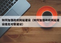 如何加強(qiáng)政府網(wǎng)站建設(shè)（如何加強(qiáng)政府網(wǎng)站建設(shè)提出對(duì)策建議）