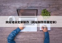 網(wǎng)站建設(shè)定制制作（網(wǎng)站制作方案定制）