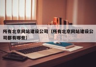 所有北京網(wǎng)站建設(shè)公司（所有北京網(wǎng)站建設(shè)公司都有哪些）