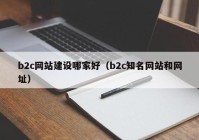 b2c網(wǎng)站建設(shè)哪家好（b2c知名網(wǎng)站和網(wǎng)址）