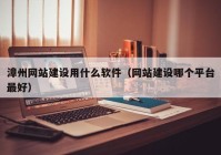 漳州網(wǎng)站建設(shè)用什么軟件（網(wǎng)站建設(shè)哪個(gè)平臺(tái)最好）