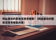 網(wǎng)站建設的整體流程有哪些?（網(wǎng)站建設的整體流程有哪些內(nèi)容）