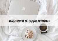 學(xué)app軟件開發(fā)（app開發(fā)好學(xué)嗎）