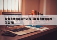 視頻直播app軟件開發(fā)（視頻直播app開發(fā)公司）