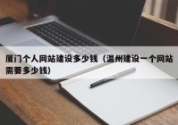 廈門(mén)個(gè)人網(wǎng)站建設(shè)多少錢(qián)（溫州建設(shè)一個(gè)網(wǎng)站需要多少錢(qián)）