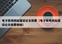 電子商務(wù)網(wǎng)站建設(shè)論文摘要（電子商務(wù)網(wǎng)站建設(shè)論文摘要模板）