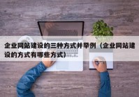 企業(yè)網(wǎng)站建設(shè)的三種方式并舉例（企業(yè)網(wǎng)站建設(shè)的方式有哪些方式）