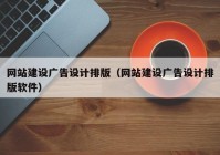 網(wǎng)站建設(shè)廣告設(shè)計排版（網(wǎng)站建設(shè)廣告設(shè)計排版軟件）