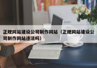 正規(guī)網(wǎng)站建設(shè)公司制作網(wǎng)站（正規(guī)網(wǎng)站建設(shè)公司制作網(wǎng)站違法嗎）