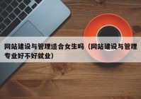 網(wǎng)站建設(shè)與管理適合女生嗎（網(wǎng)站建設(shè)與管理專業(yè)好不好就業(yè)）