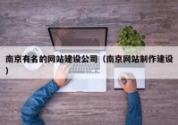 南京有名的網(wǎng)站建設(shè)公司（南京網(wǎng)站制作建設(shè)）