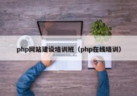 php網(wǎng)站建設(shè)培訓(xùn)班（php在線培訓(xùn)）