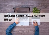 微信小程序開發(fā)教程（java微信小程序開發(fā)教程）