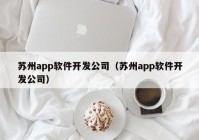 蘇州app軟件開(kāi)發(fā)公司（蘇州app軟件開(kāi)發(fā)公司）