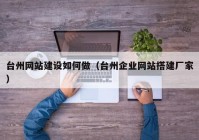 臺州網(wǎng)站建設(shè)如何做（臺州企業(yè)網(wǎng)站搭建廠家）