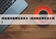 網(wǎng)站建設(shè)需要投資多少（提供網(wǎng)站建設(shè)多少錢）