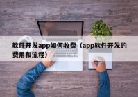 軟件開發(fā)app如何收費(fèi)（app軟件開發(fā)的費(fèi)用和流程）