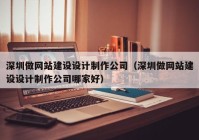 深圳做網(wǎng)站建設(shè)設(shè)計(jì)制作公司（深圳做網(wǎng)站建設(shè)設(shè)計(jì)制作公司哪家好）