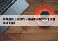 網(wǎng)站建設(shè)十大技巧（網(wǎng)站建設(shè)制作50個(gè)注意事項(xiàng)上篇）