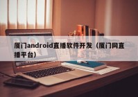 廈門android直播軟件開發(fā)（廈門網(wǎng)直播平臺）