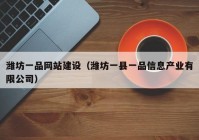 濰坊一品網(wǎng)站建設(shè)（濰坊一縣一品信息產(chǎn)業(yè)有限公司）