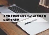 電子商務(wù)網(wǎng)站建設(shè)論文6000（電子商務(wù)網(wǎng)站建設(shè)論文摘要）