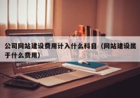 公司網(wǎng)站建設(shè)費(fèi)用計(jì)入什么科目（網(wǎng)站建設(shè)屬于什么費(fèi)用）