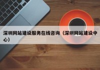 深圳網(wǎng)站建設(shè)服務(wù)在線咨詢（深圳網(wǎng)站建設(shè)中心）