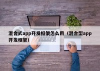 混合式app開發(fā)框架怎么用（混合型app開發(fā)框架）