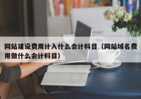 網(wǎng)站建設(shè)費用計入什么會計科目（網(wǎng)站域名費用做什么會計科目）