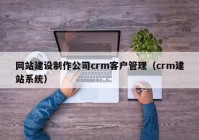 網(wǎng)站建設(shè)制作公司crm客戶管理（crm建站系統(tǒng)）