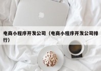 電商小程序開發(fā)公司（電商小程序開發(fā)公司排行）