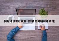 網(wǎng)站建設(shè)設(shè)計企業(yè)（知名的網(wǎng)站設(shè)計公司）