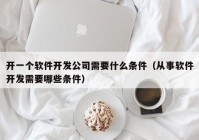 開一個(gè)軟件開發(fā)公司需要什么條件（從事軟件開發(fā)需要哪些條件）