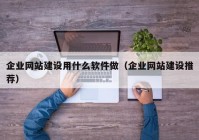 企業(yè)網(wǎng)站建設(shè)用什么軟件做（企業(yè)網(wǎng)站建設(shè)推薦）