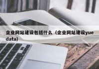 企業(yè)網(wǎng)站建設(shè)包括什么（企業(yè)網(wǎng)站建設(shè)yuedata）