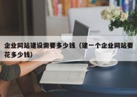 企業(yè)網站建設需要多少錢（建一個企業(yè)網站要花多少錢）