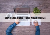 網(wǎng)站建設需要公司（公司怎么建設網(wǎng)站）