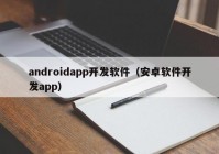 androidapp開發(fā)軟件（安卓軟件開發(fā)app）