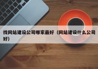 找網(wǎng)站建設(shè)公司哪家最好（網(wǎng)站建設(shè)什么公司好）