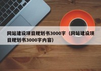 網(wǎng)站建設(shè)項(xiàng)目規(guī)劃書3000字（網(wǎng)站建設(shè)項(xiàng)目規(guī)劃書3000字內(nèi)容）