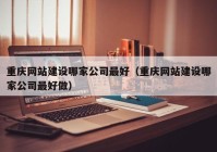 重慶網(wǎng)站建設(shè)哪家公司最好（重慶網(wǎng)站建設(shè)哪家公司最好做）