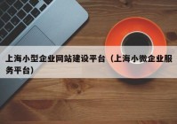 上海小型企業(yè)網(wǎng)站建設(shè)平臺（上海小微企業(yè)服務(wù)平臺）