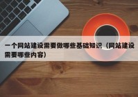 一個(gè)網(wǎng)站建設(shè)需要做哪些基礎(chǔ)知識(shí)（網(wǎng)站建設(shè)需要哪些內(nèi)容）