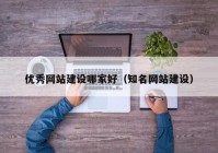 優(yōu)秀網(wǎng)站建設(shè)哪家好（知名網(wǎng)站建設(shè)）