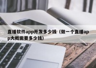 直播軟件app開發(fā)多少錢（做一個(gè)直播app大概需要多少錢）