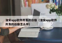 淮安app軟件開發(fā)的價(jià)格（淮安app軟件開發(fā)的價(jià)格怎么樣）