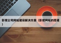 影視公司網(wǎng)站建設(shè)解決方案（影視網(wǎng)站的搭建）