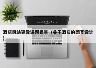 酒店網(wǎng)站建設課題背景（關(guān)于酒店的網(wǎng)頁設計）