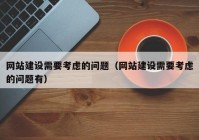 網(wǎng)站建設(shè)需要考慮的問題（網(wǎng)站建設(shè)需要考慮的問題有）